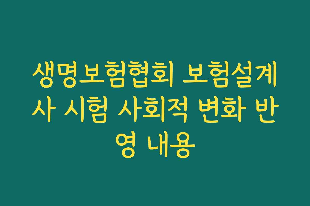 생명보험협회 보험설계사 시험 사회적 변화 반영 내용