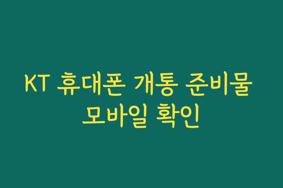 KT 휴대폰 개통 준비물 모바일 확인