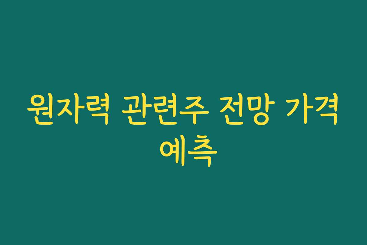 원자력 관련주 전망 가격 예측