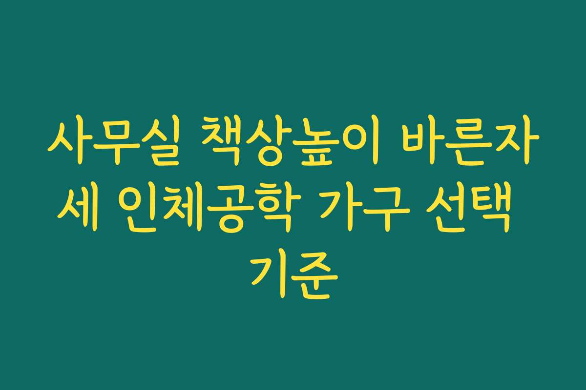 사무실 책상높이 바른자세 인체공학 가구 선택 기준