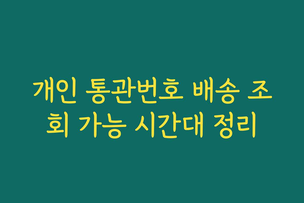 개인 통관번호 배송 조회 가능 시간대 정리
