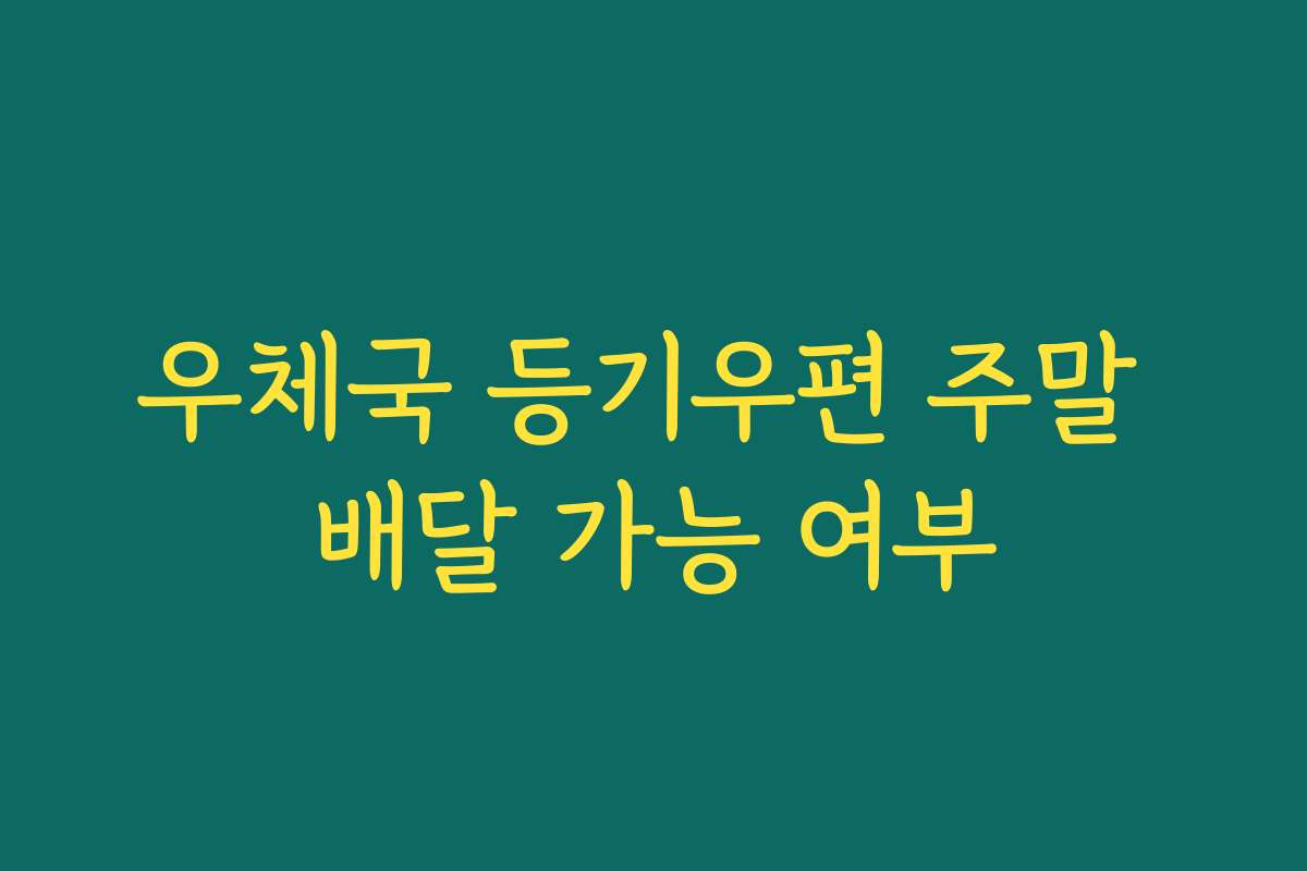 우체국 등기우편 주말 배달 가능 여부 우체국 등기우편 주말 배달 가능 여부