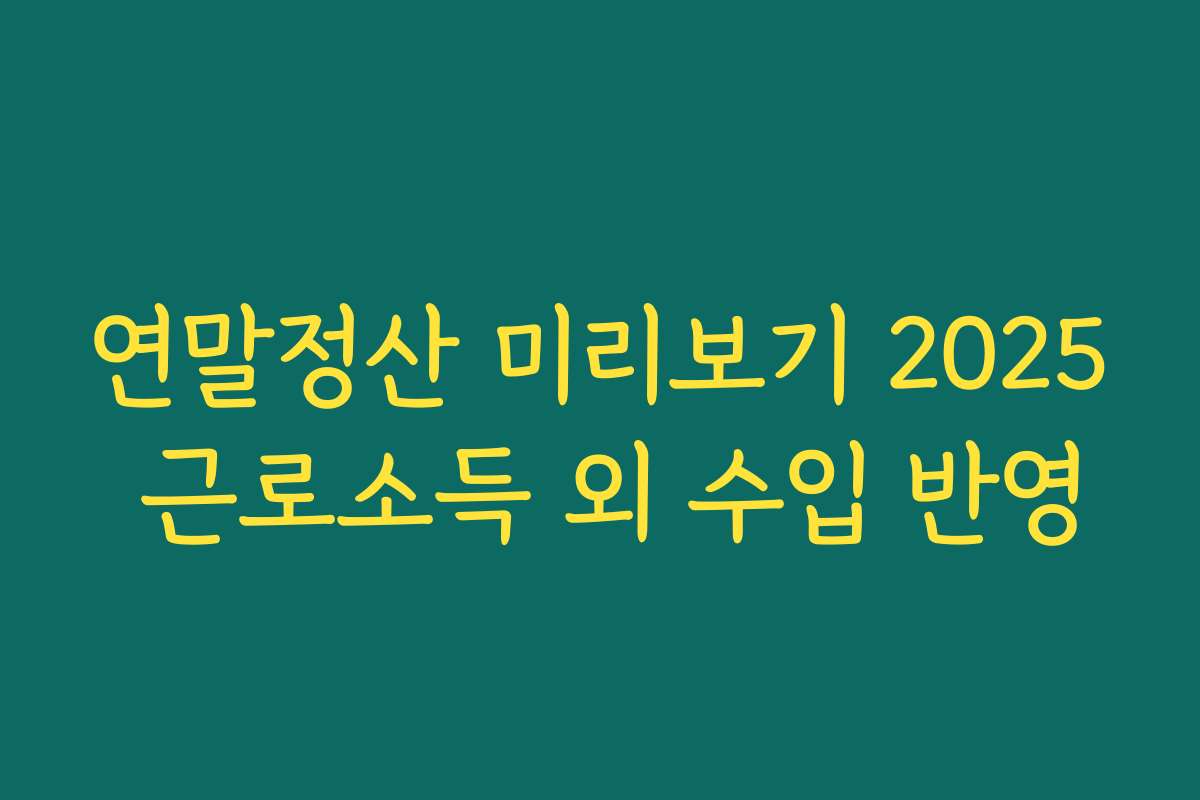 연말정산 미리보기 2025 근로소득 외 수입 반영
