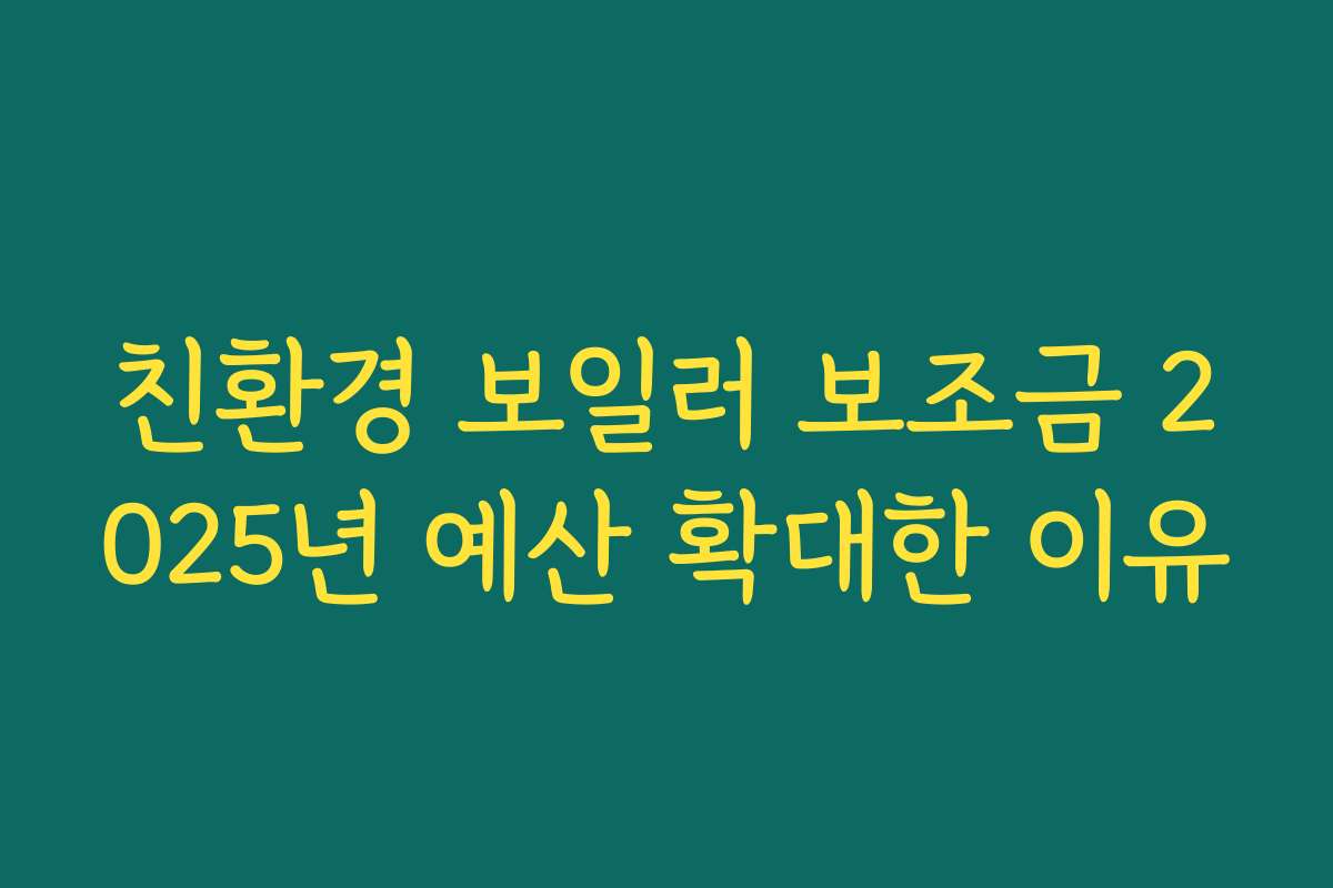 친환경 보일러 보조금 2025년 예산 확대한 이유