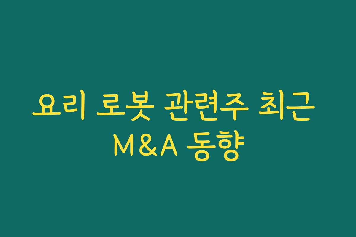 요리 로봇 관련주 최근 M&A 동향