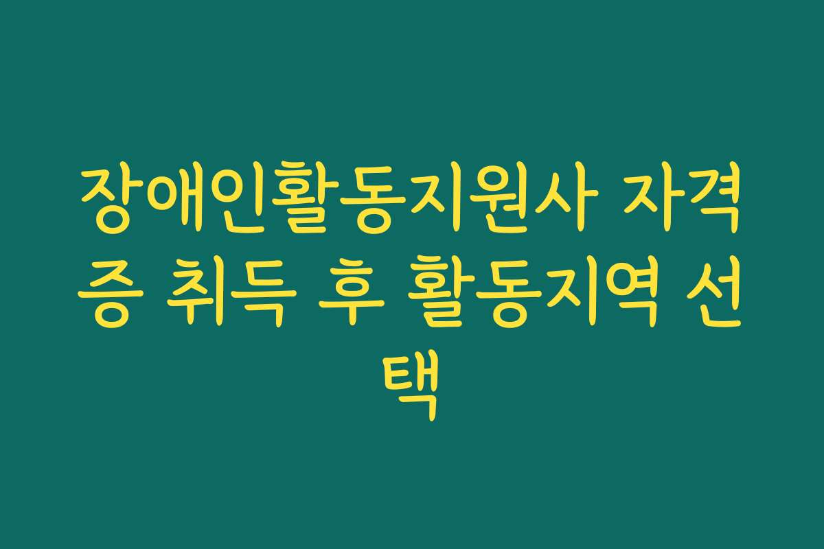 장애인활동지원사 자격증 취득 후 활동지역 선택