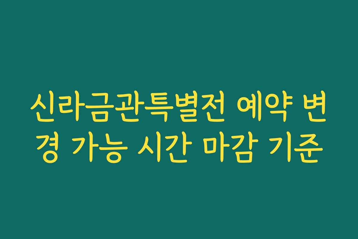 신라금관특별전 예약 변경 가능 시간 마감 기준