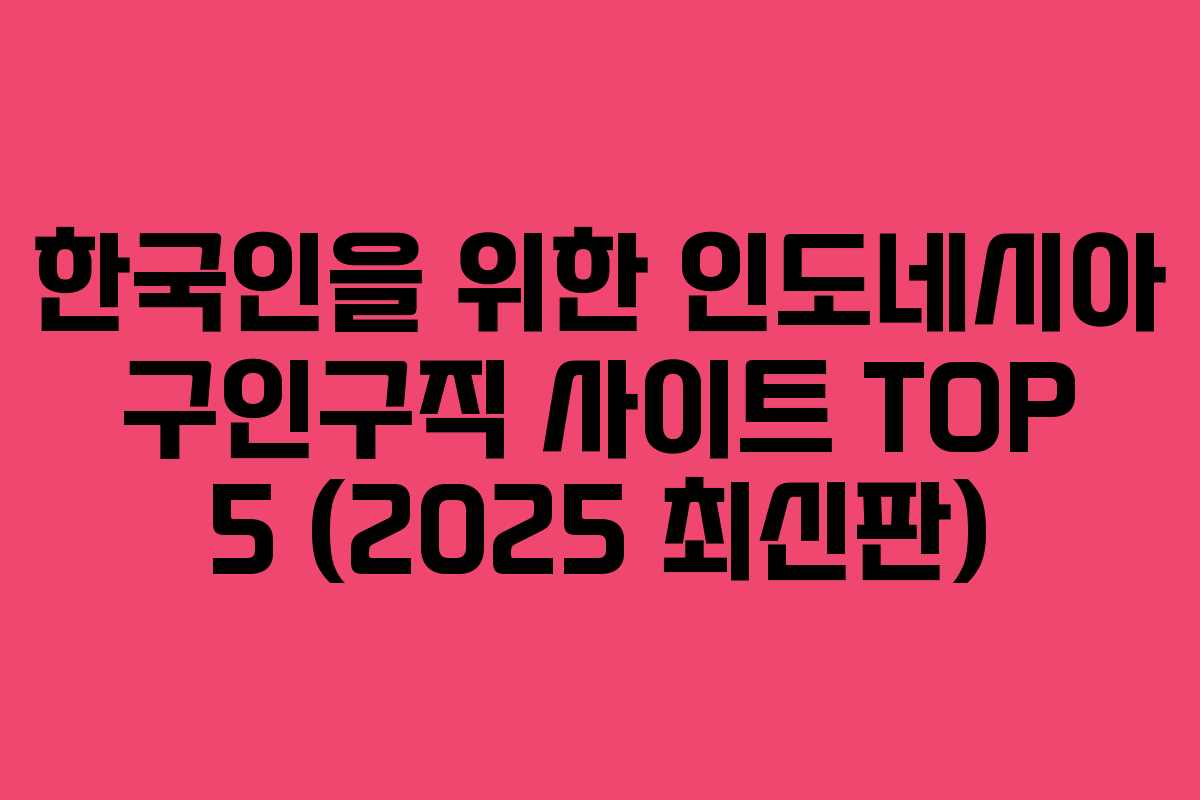 한국인을 위한 인도네시아 구인구직 사이트 TOP 5 (2025 최신판)