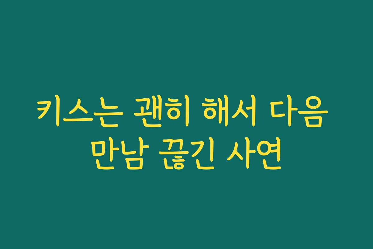 키스는 괜히 해서 다음 만남 끊긴 사연 키스는 괜히 해서 다음 만남 끊긴 사연