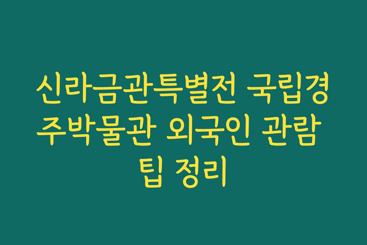 신라금관특별전 국립경주박물관 외국인 관람 팁 정리