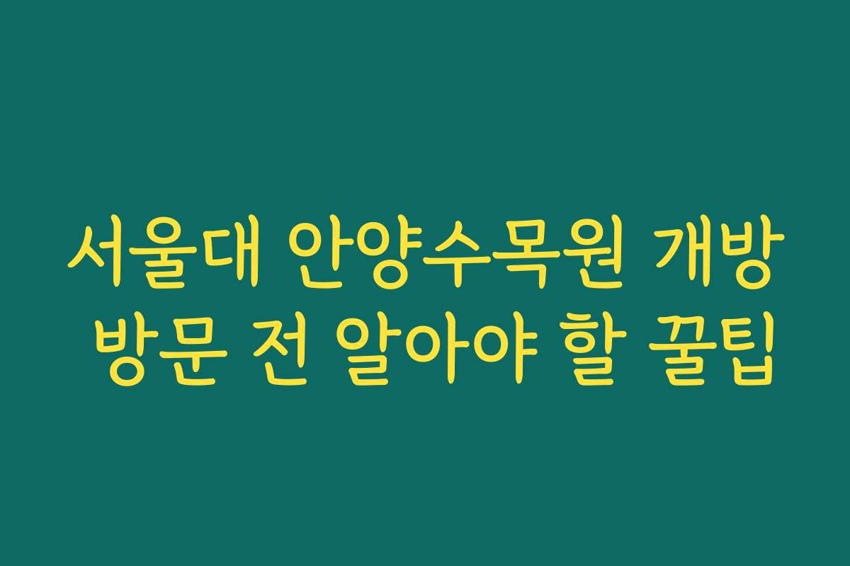 서울대 안양수목원 개방 방문 전 알아야 할 꿀팁