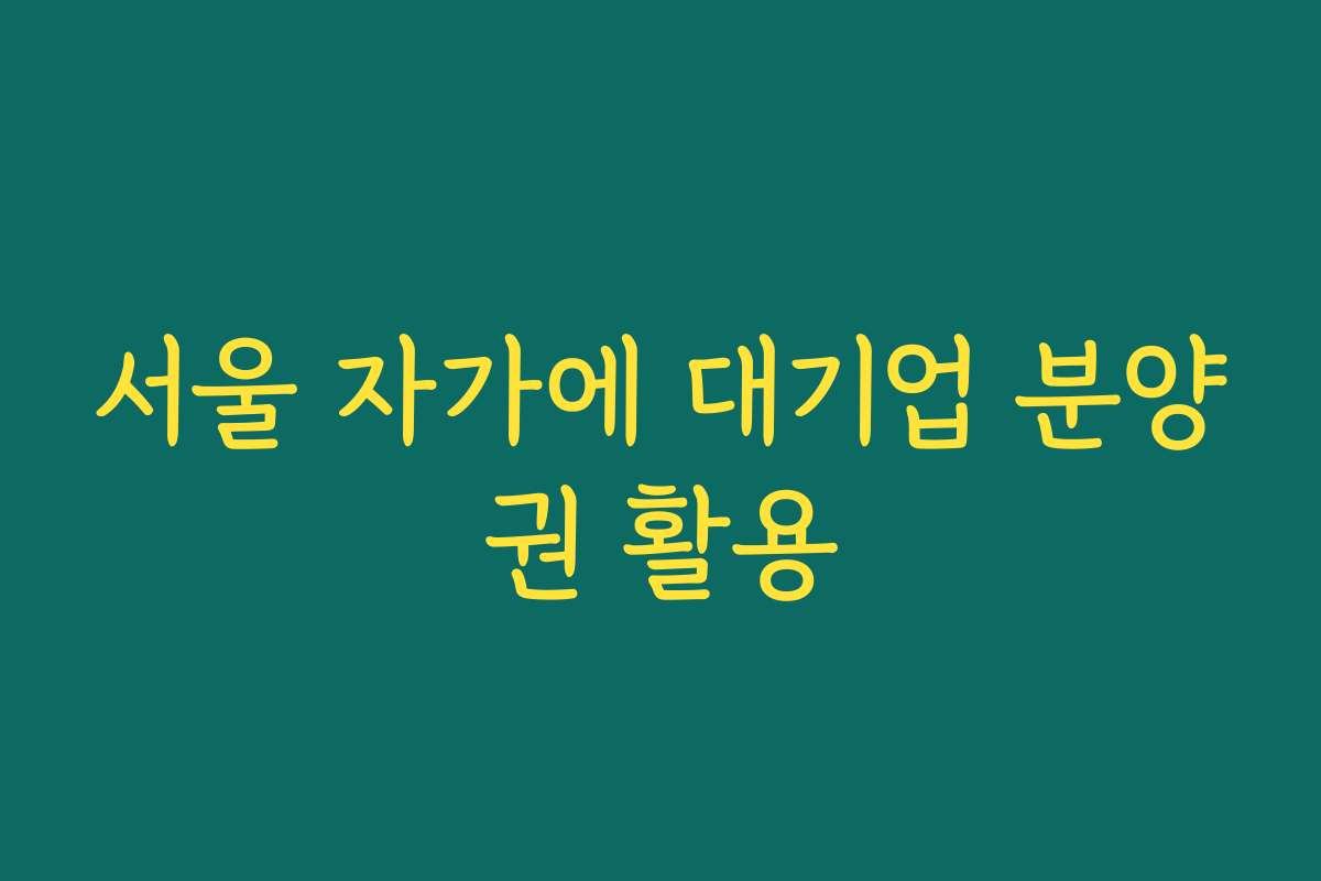 서울 자가에 대기업 분양권 활용