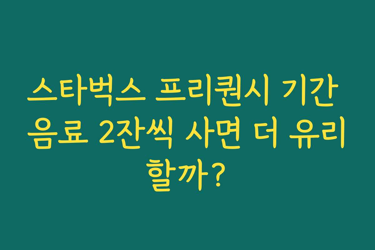 스타벅스 프리퀀시 기간 음료 2잔씩 사면 더 유리할까?