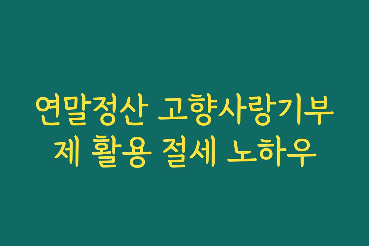 연말정산 고향사랑기부제 활용 절세 노하우