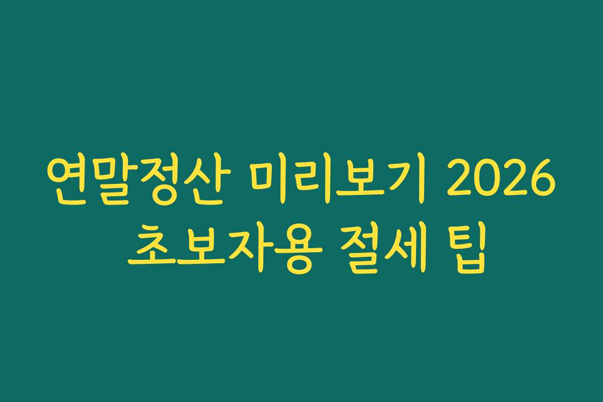 연말정산 미리보기 2026 초보자용 절세 팁