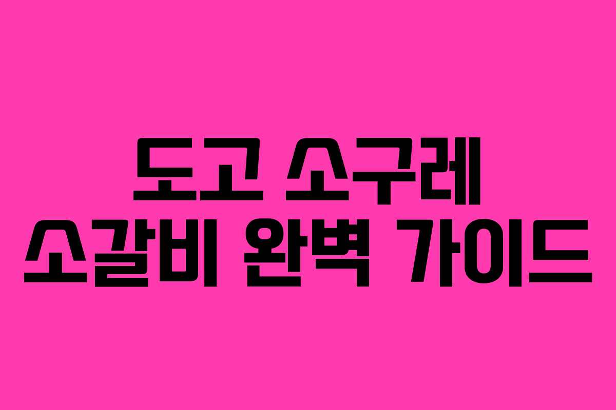 도고 소구레 소갈비 완벽 가이드