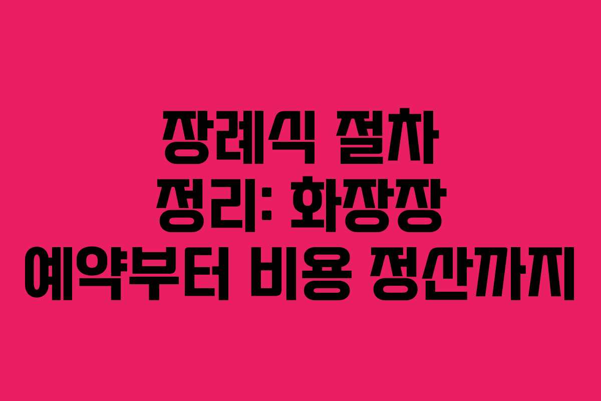 장례식 절차 정리: 화장장 예약부터 비용 정산까지 장례식 절차 정리: 화장장 예약부터 비용 정산까지