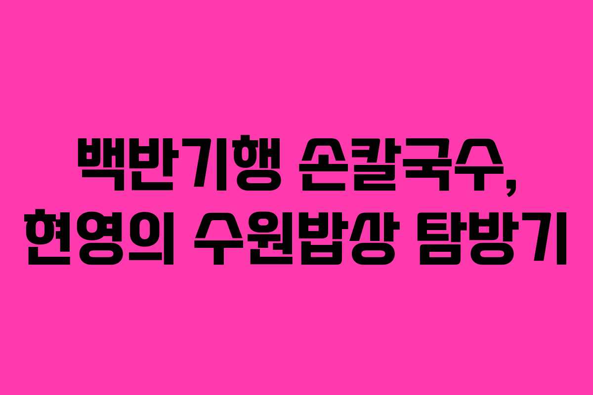 백반기행 손칼국수, 현영의 수원밥상 탐방기