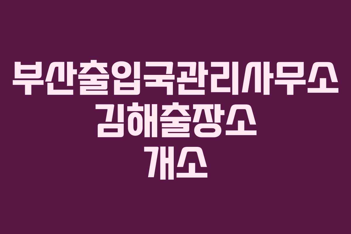 부산출입국관리사무소 김해출장소 개소