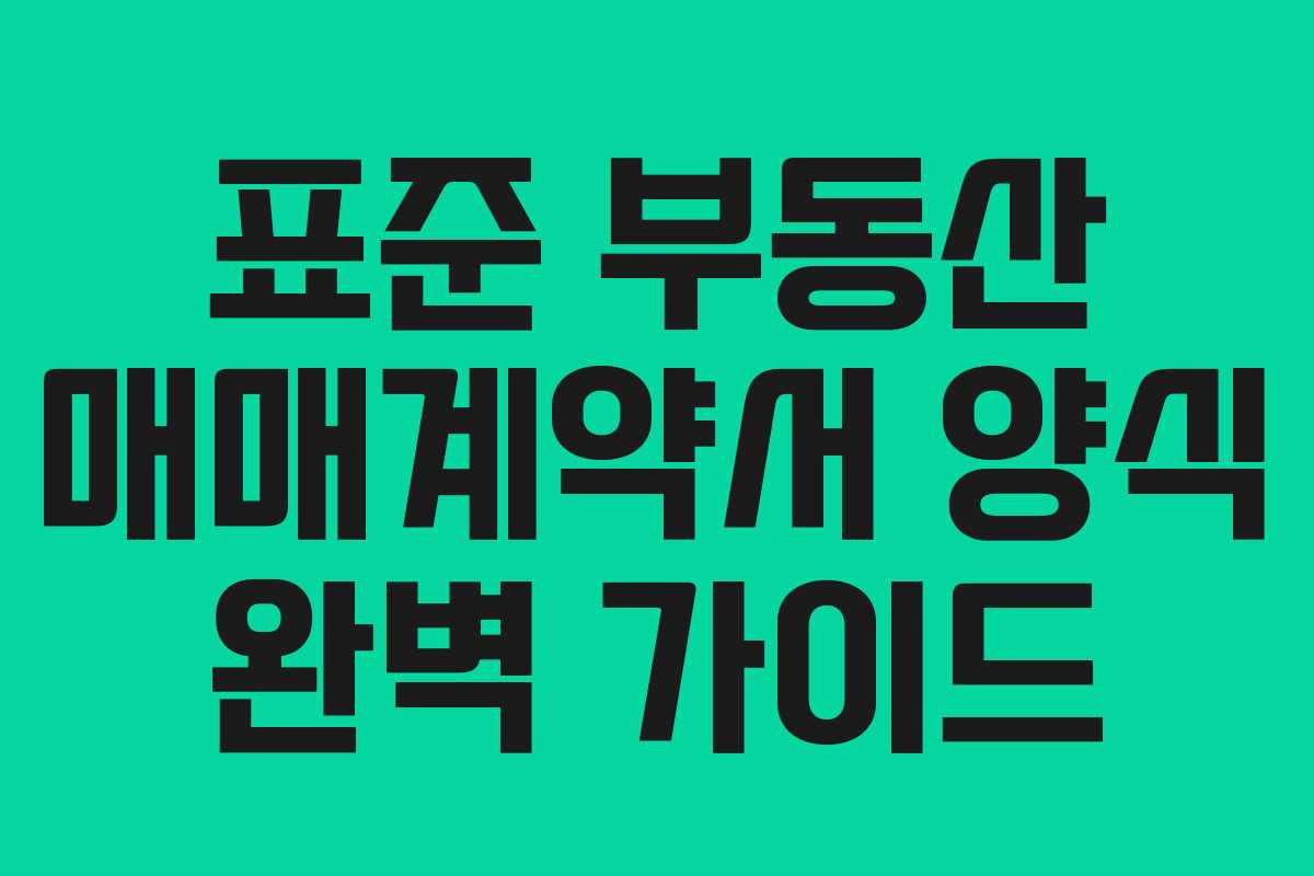 표준 부동산 매매계약서 양식 완벽 가이드