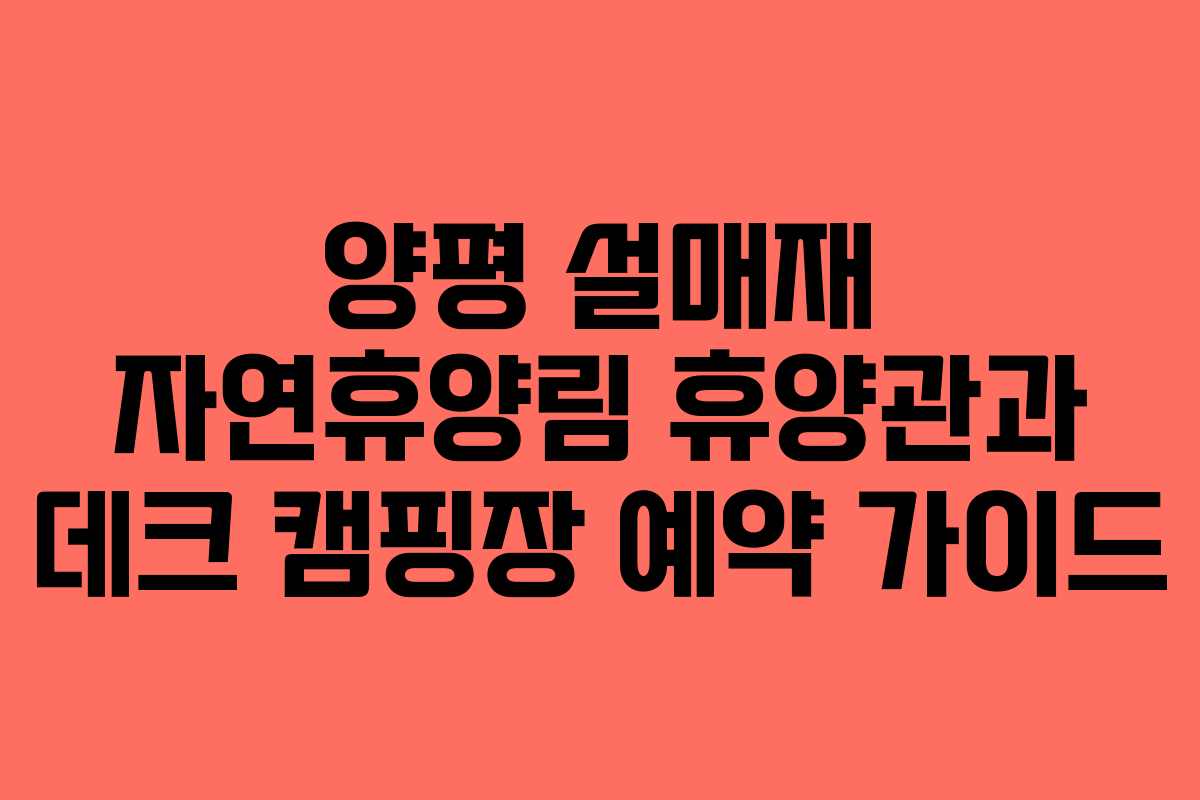 양평 설매재 자연휴양림 휴양관과 데크 캠핑장 예약 가이드