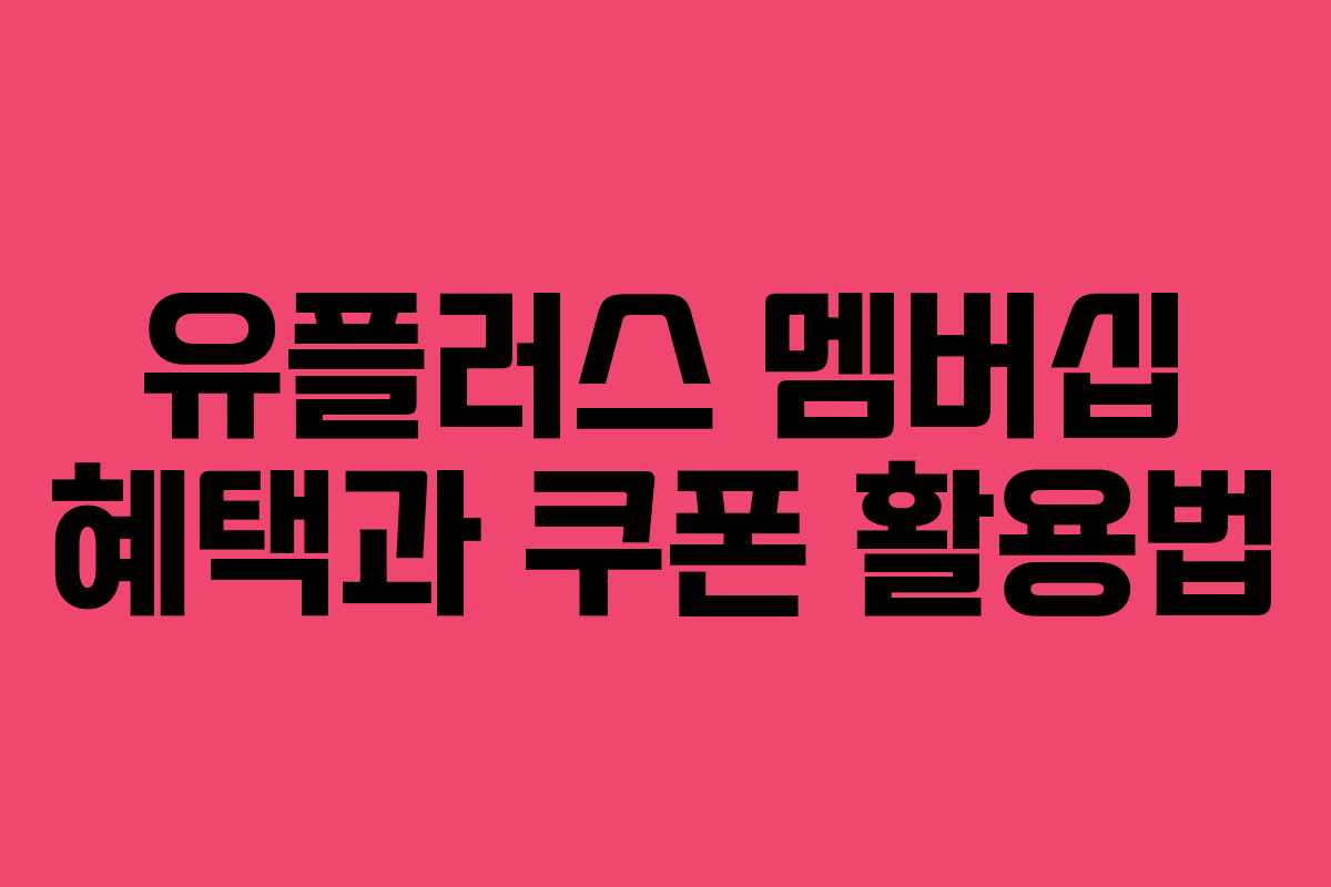 유플러스 멤버십 혜택과 쿠폰 활용법