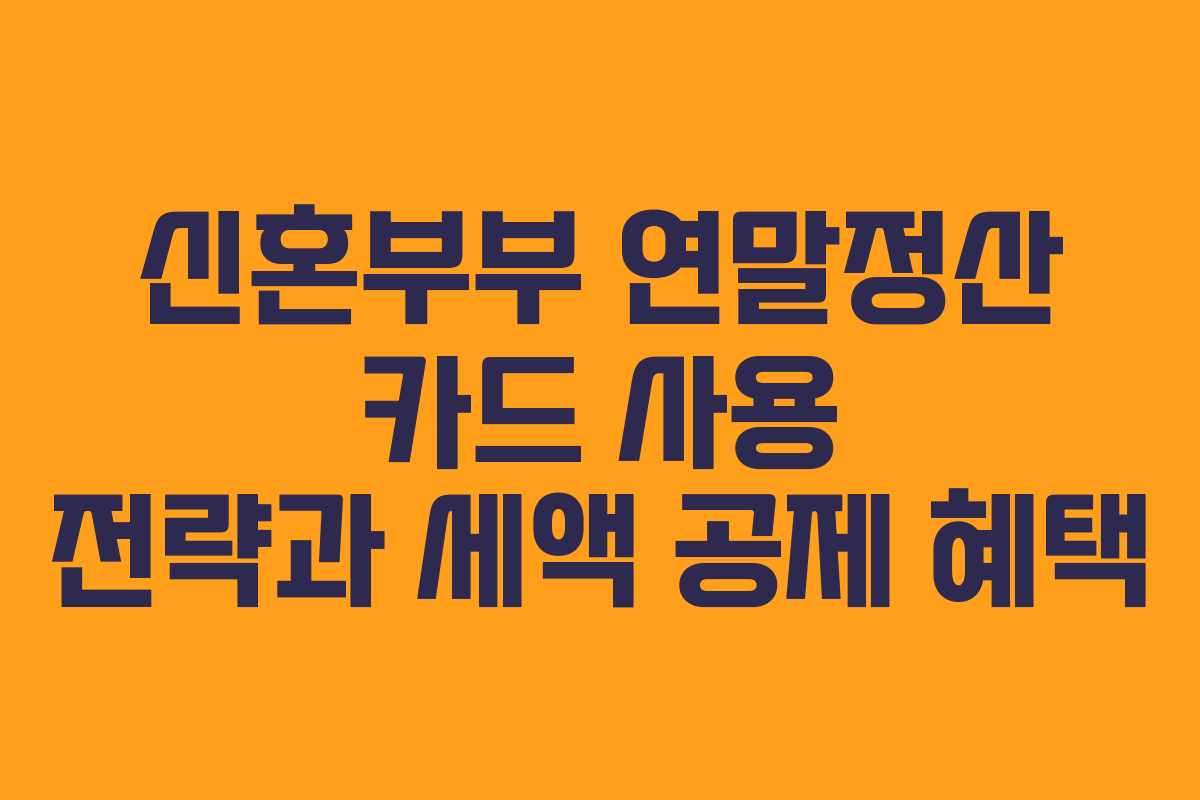 신혼부부 연말정산 카드 사용 전략과 세액 공제 혜택