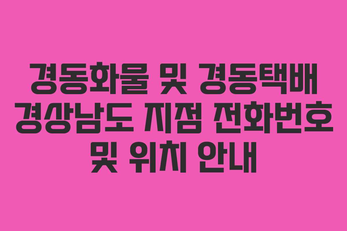 경동화물 및 경동택배 경상남도 지점 전화번호 및 위치 안내