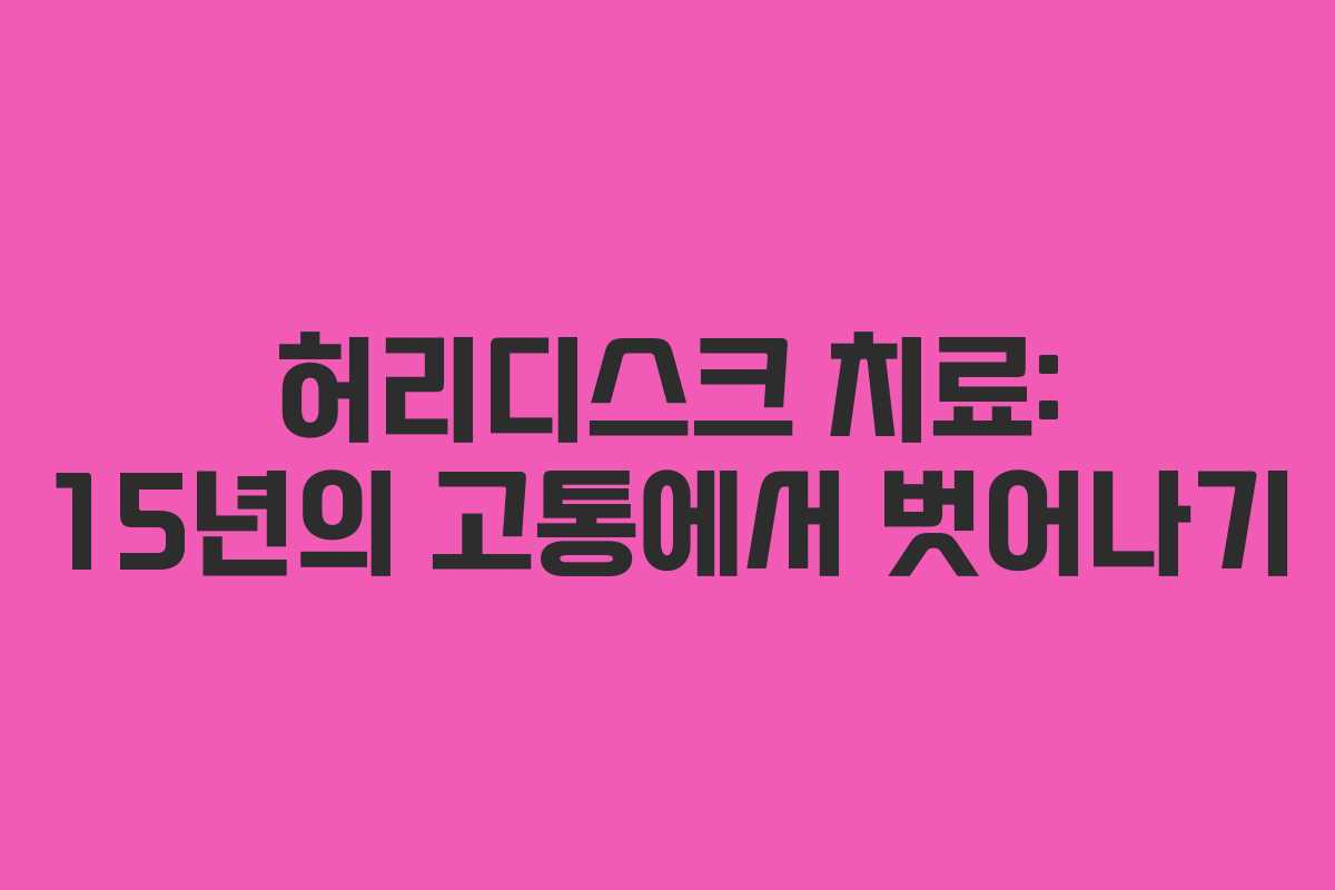 허리디스크 치료: 15년의 고통에서 벗어나기