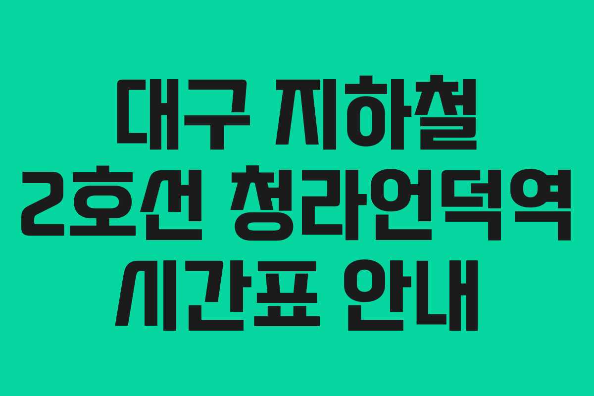 대구 지하철 2호선 청라언덕역 시간표 안내