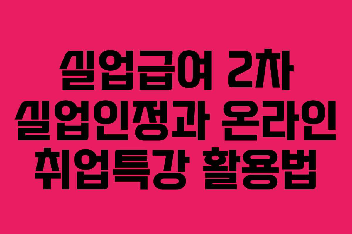 실업급여 2차 실업인정과 온라인 취업특강 활용법