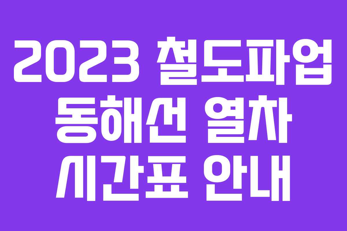 2023 철도파업 동해선 열차 시간표 안내