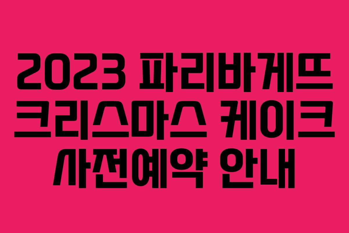 2023 파리바게뜨 크리스마스 케이크 사전예약 안내