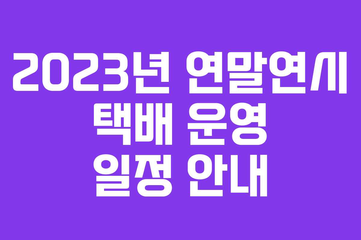 2023년 연말연시 택배 운영 일정 안내