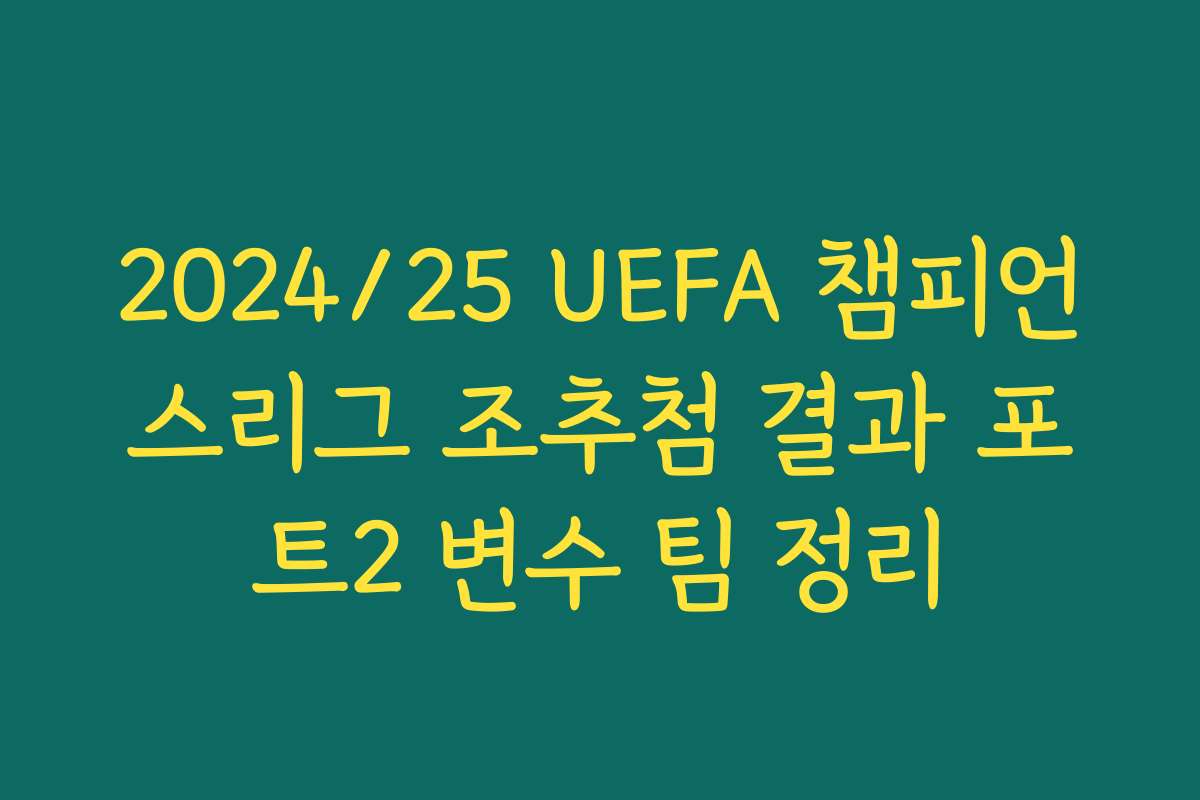 2024/25 UEFA 챔피언스리그 조추첨 결과 포트2 변수 팀 정리