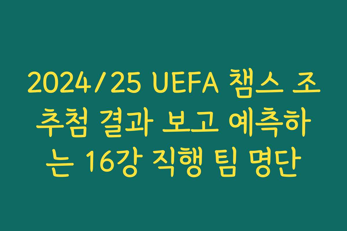 2024/25 UEFA 챔스 조추첨 결과 보고 예측하는 16강 직행 팀 명단