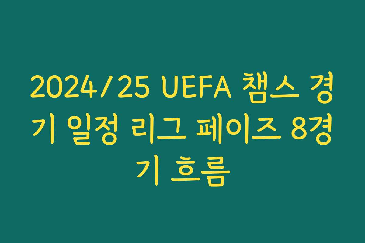 2024/25 UEFA 챔스 경기 일정 리그 페이즈 8경기 흐름