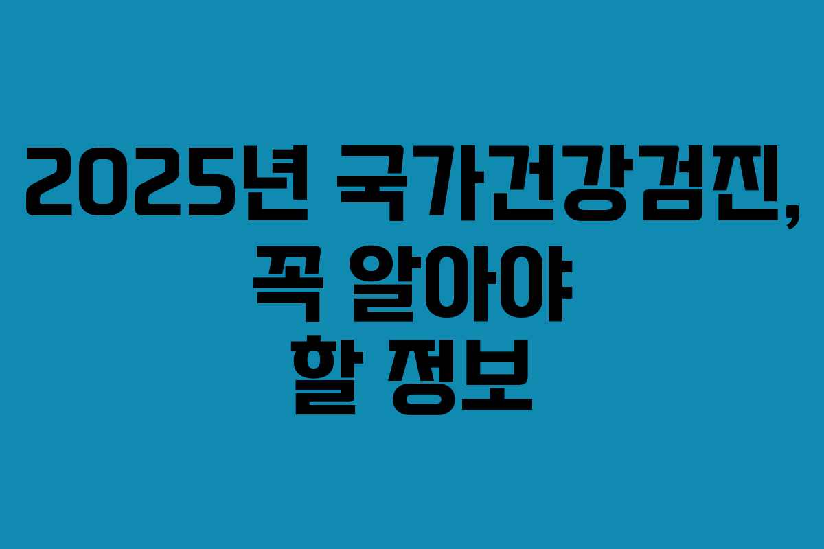 2025년 국가건강검진, 꼭 알아야 할 정보