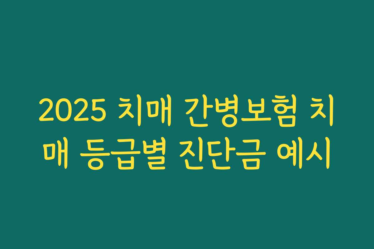 2025 치매 간병보험 치매 등급별 진단금 예시