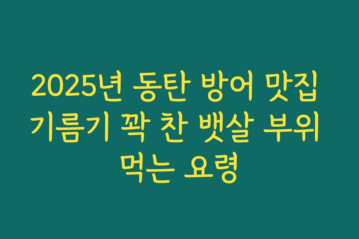 2025년 동탄 방어 맛집 기름기 꽉 찬 뱃살 부위 먹는 요령