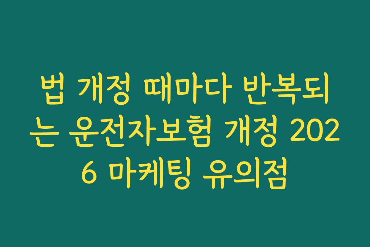 법 개정 때마다 반복되는 운전자보험 개정 2026 마케팅 유의점