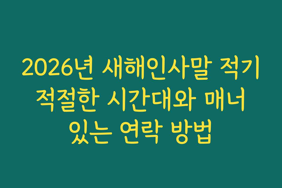 2026년 새해인사말 적기 적절한 시간대와 매너 있는 연락 방법