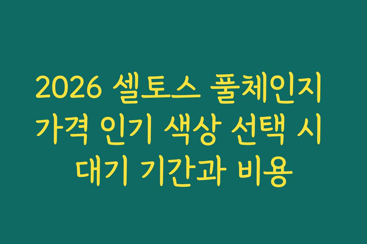 2026 셀토스 풀체인지 가격 인기 색상 선택 시 대기 기간과 비용