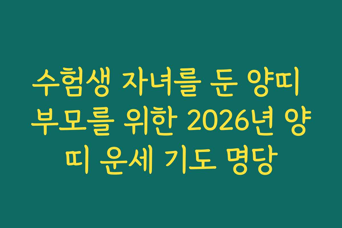 수험생 자녀를 둔 양띠 부모를 위한 2026년 양띠 운세 기도 명당