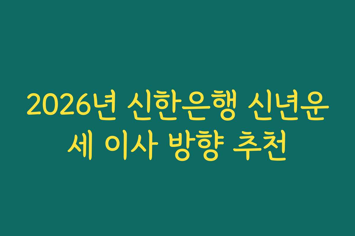 2026년 신한은행 신년운세 이사 방향 추천