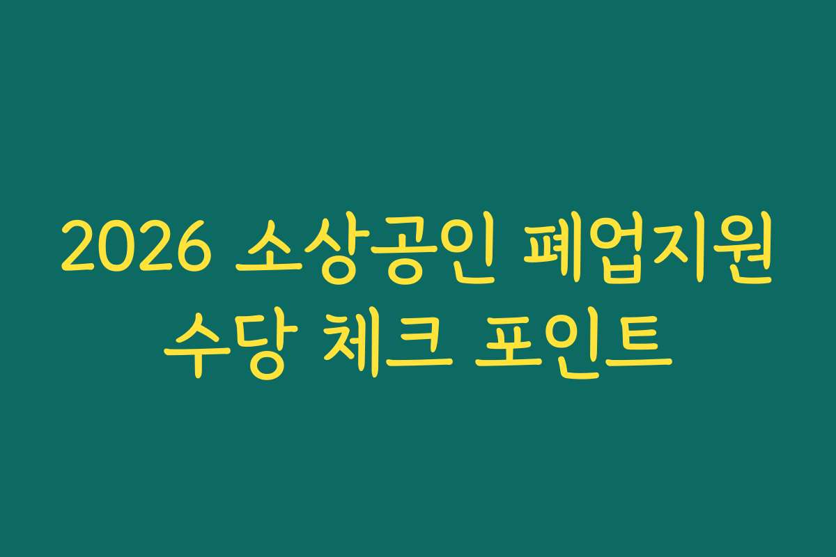 2026 소상공인 폐업지원수당 체크 포인트