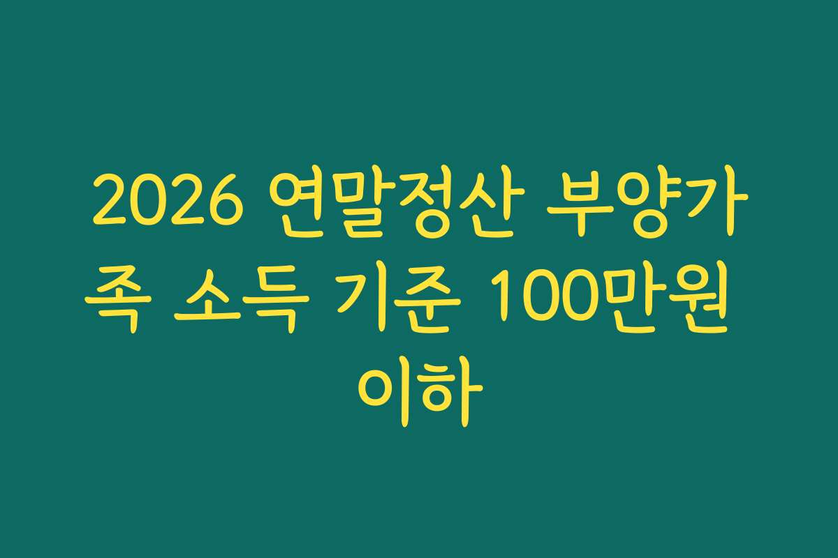 2026 연말정산 부양가족 소득 기준 100만원 이하