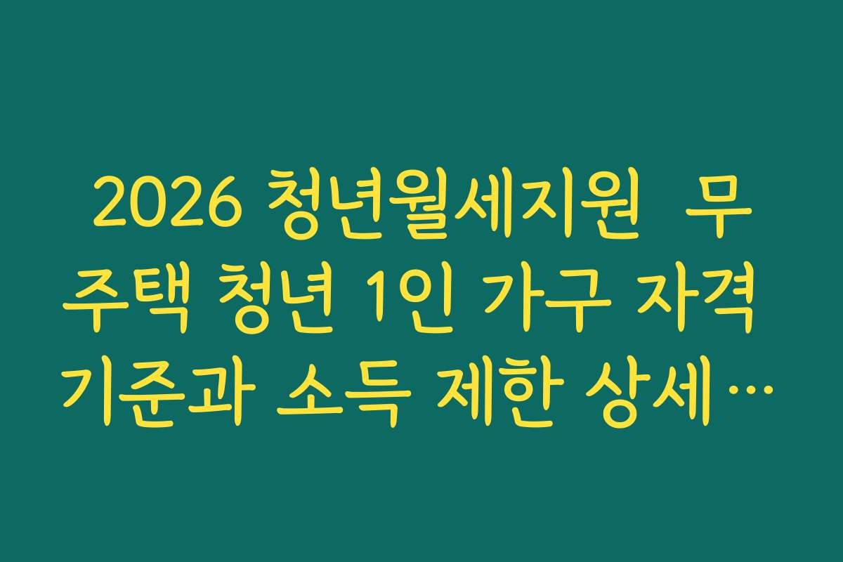 2026 청년월세지원  무주택 청년 1인 가구 자격 기준과 소득 제한 상세 확인하기