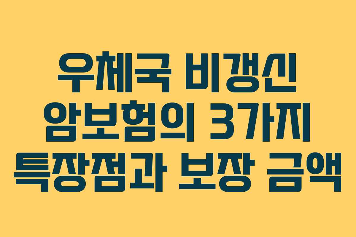 우체국 비갱신 암보험의 3가지 특장점과 보장 금액
