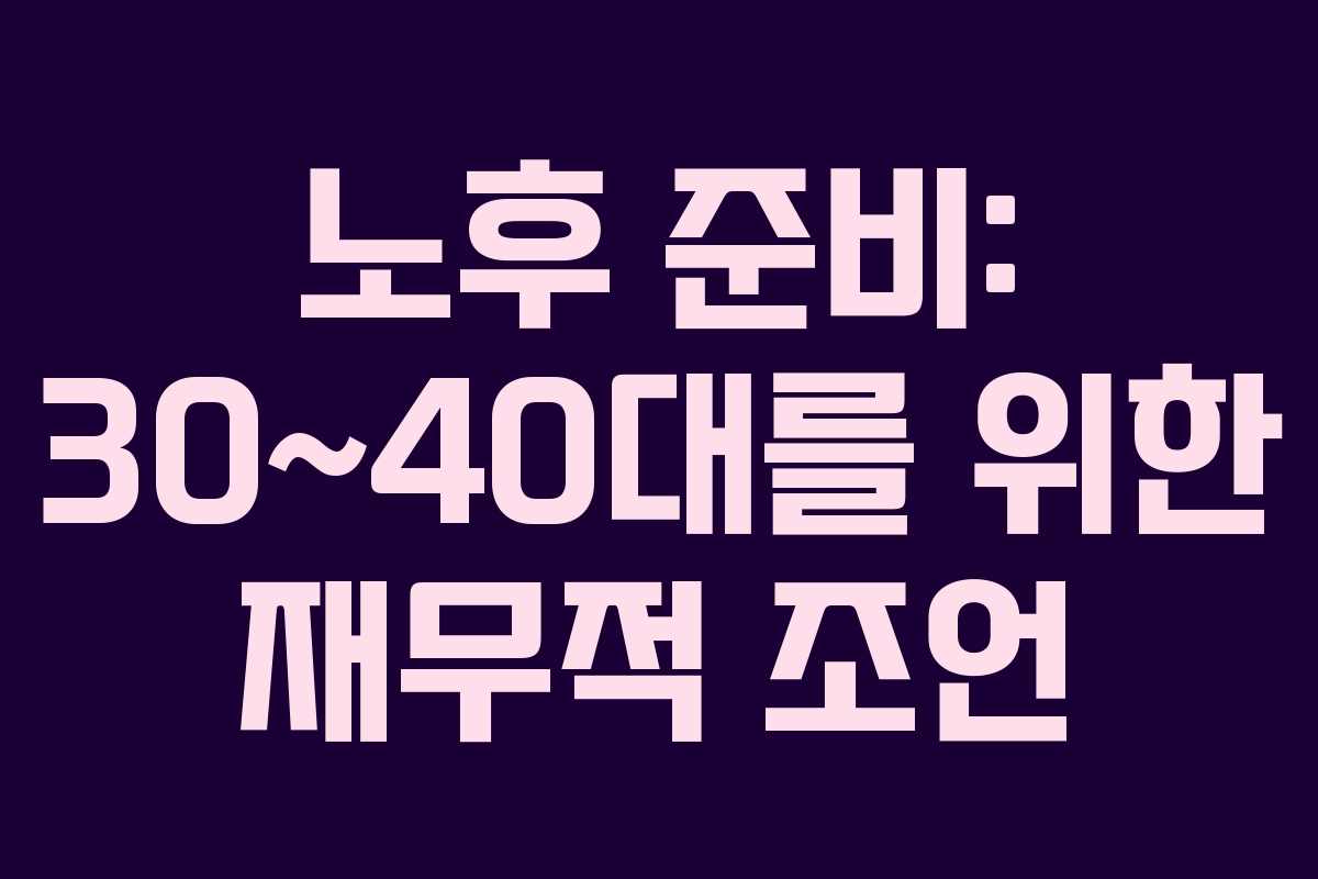 노후 준비: 30~40대를 위한 재무적 조언